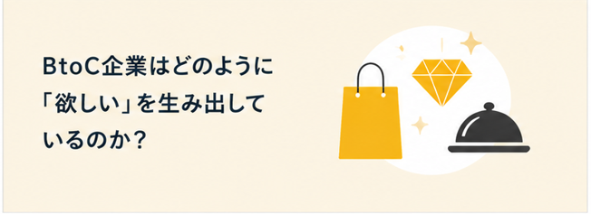 BtoC企業はどのように「欲しい」を生み出しているのか？